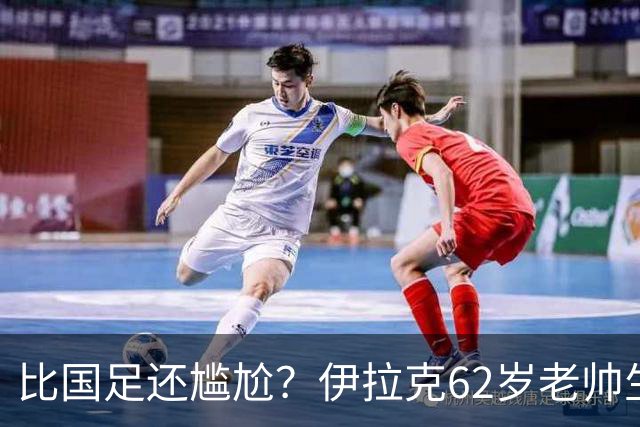 比国足还尴尬？伊拉克62岁老帅生无可恋：0-5耻辱 3连败丢12球出局