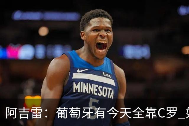 阿吉雷：葡萄牙有今天全靠C罗 如果球都传不到脚下，他能怎么办？