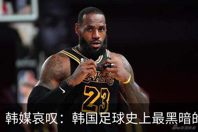 韩媒哀叹：韩国足球史上最黑暗的一天 首发阵容令人费解